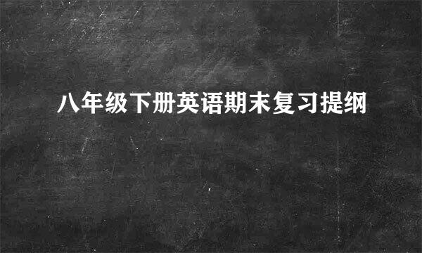 八年级下册英语期末复习提纲