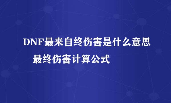 DNF最来自终伤害是什么意思 最终伤害计算公式