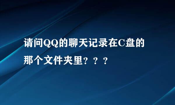 请问QQ的聊天记录在C盘的那个文件夹里？？？