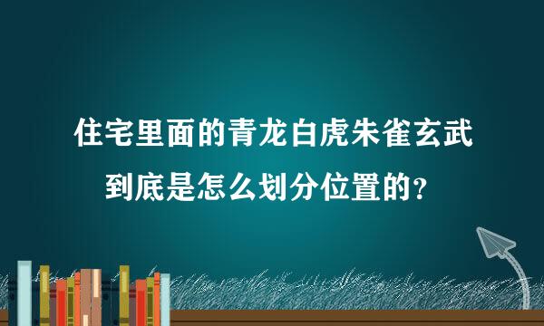 住宅里面的青龙白虎朱雀玄武 到底是怎么划分位置的？