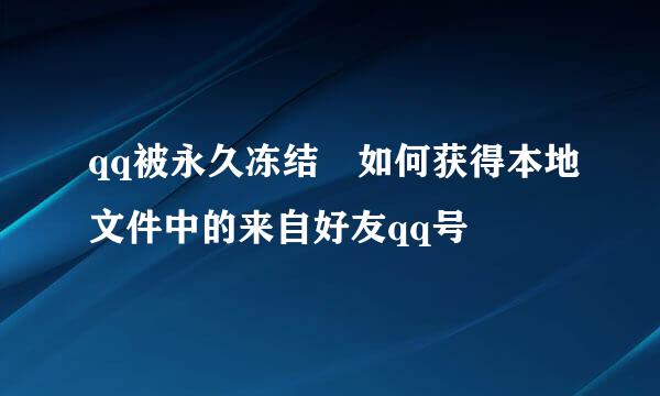 qq被永久冻结 如何获得本地文件中的来自好友qq号