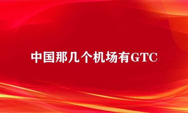 中国那几个机场有GTC