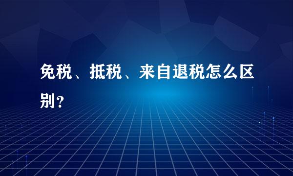 免税、抵税、来自退税怎么区别？