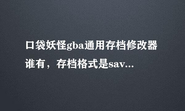 口袋妖怪gba通用存档修改器谁有，存档格式是sav的， 小伙伴都到碗里来