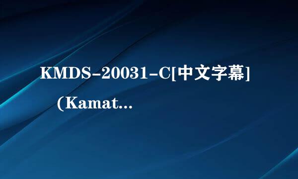 KMDS-20031-C[中文字幕] (Kamata Eizou)忌妒儿子的公公 风真美玲 滝沢唯高清完整版下载地址有么?跪谢