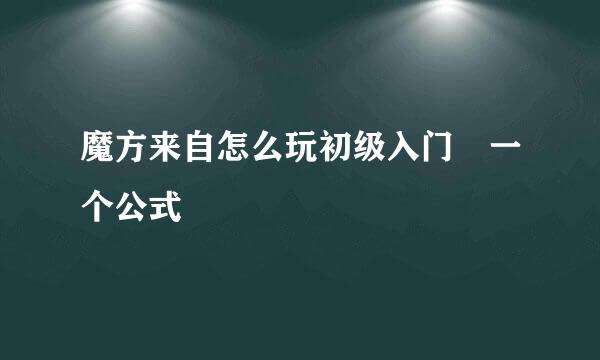 魔方来自怎么玩初级入门 一个公式