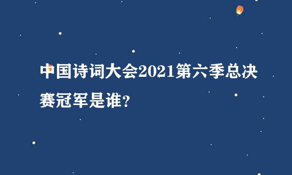 中国诗词大会2021第六季总决赛冠军是谁？