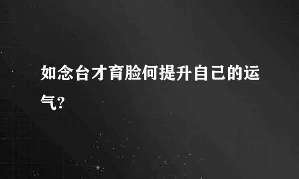 如念台才育脸何提升自己的运气?