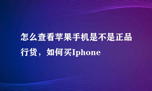 怎么查看苹果手机是不是正品行货，如何买Iphone