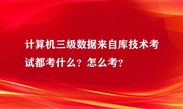 计算机三级数据来自库技术考试都考什么？怎么考？