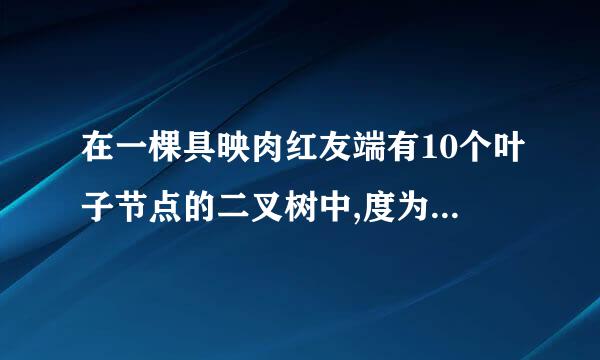 在一棵具映肉红友端有10个叶子节点的二叉树中,度为2的结点个数为