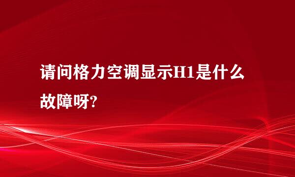 请问格力空调显示H1是什么故障呀?