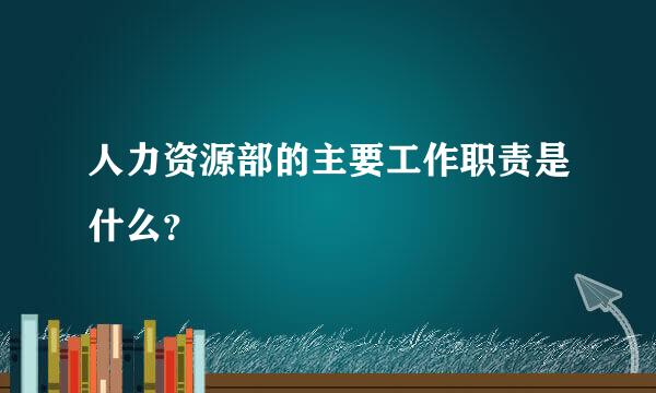 人力资源部的主要工作职责是什么？