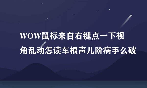 WOW鼠标来自右键点一下视角乱动怎读车根声儿阶病手么破