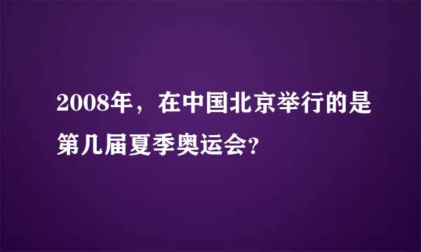 2008年，在中国北京举行的是第几届夏季奥运会？