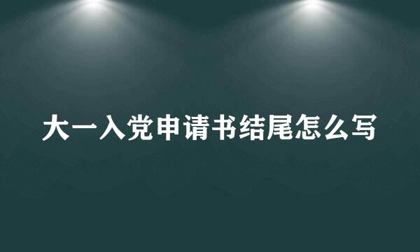 大一入党申请书结尾怎么写