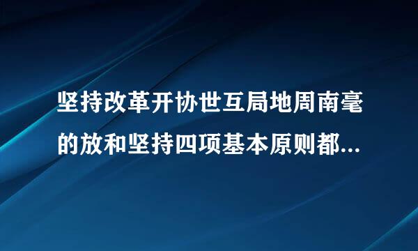 坚持改革开协世互局地周南毫的放和坚持四项基本原则都是为了什么