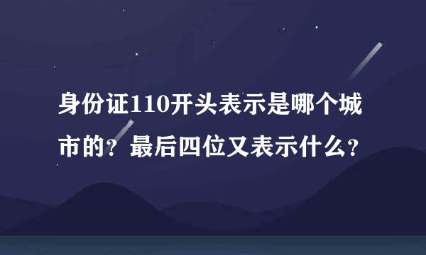 身份证110开头表示是哪个城市的？最后四位又表示什么？