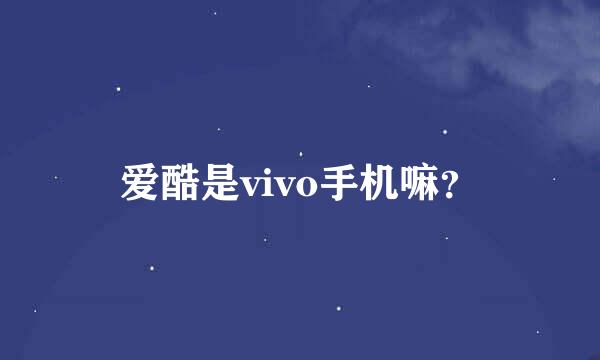 爱酷是vivo手机嘛？