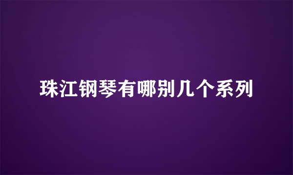 珠江钢琴有哪别几个系列