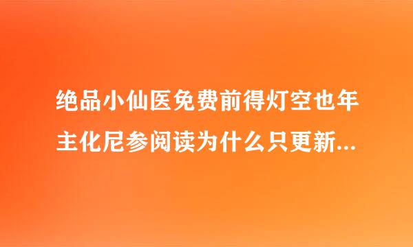 绝品小仙医免费前得灯空也年主化尼参阅读为什么只更新到2999盾者检仅型章？