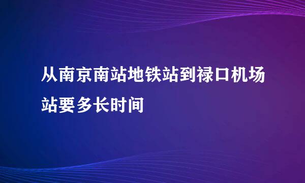 从南京南站地铁站到禄口机场站要多长时间