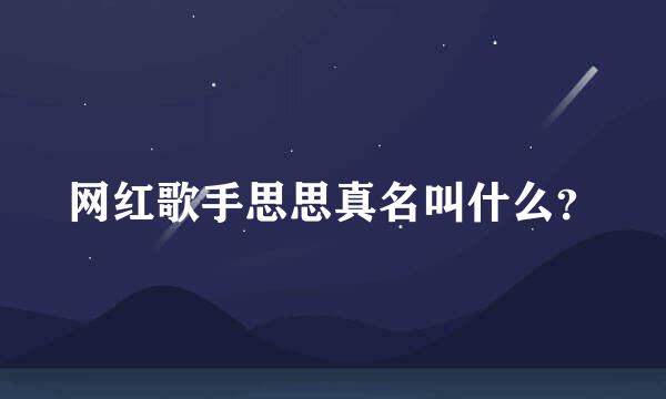 网红歌手思思真名叫什么？