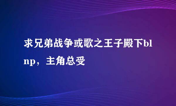 求兄弟战争或歌之王子殿下blnp，主角总受