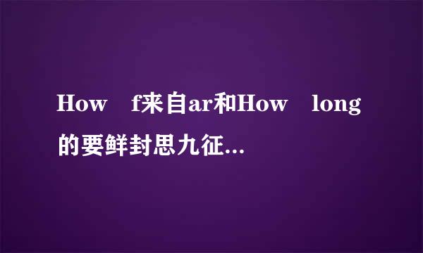 How f来自ar和How long的要鲜封思九征脱政找者卫区别？