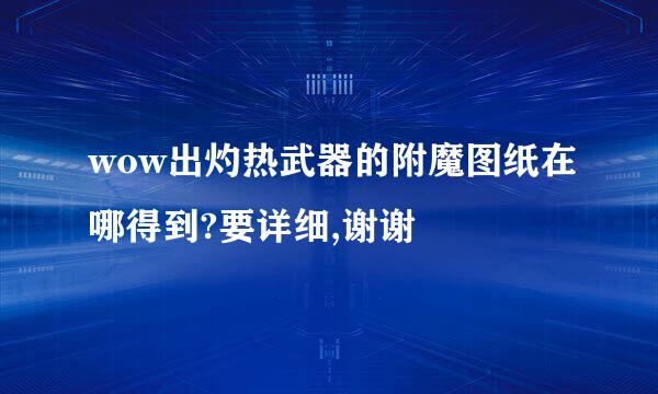 wow出灼热武器的附魔图纸在哪得到?要详细,谢谢