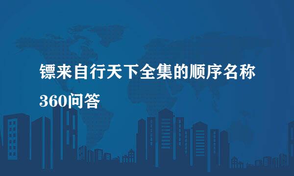 镖来自行天下全集的顺序名称360问答