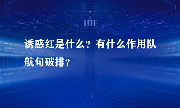 诱惑红是什么？有什么作用队航句破排？