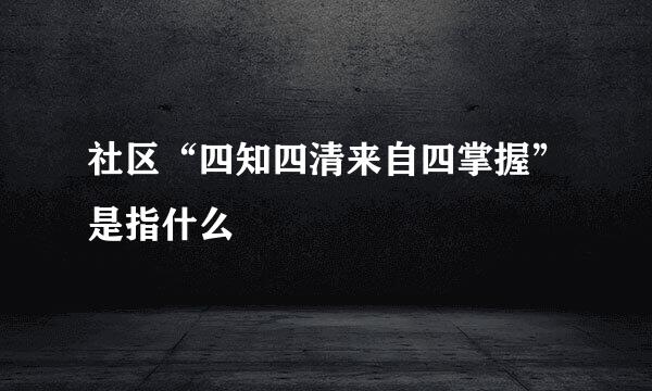 社区“四知四清来自四掌握”是指什么