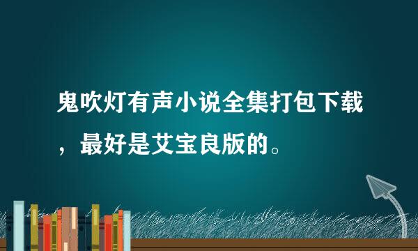 鬼吹灯有声小说全集打包下载，最好是艾宝良版的。