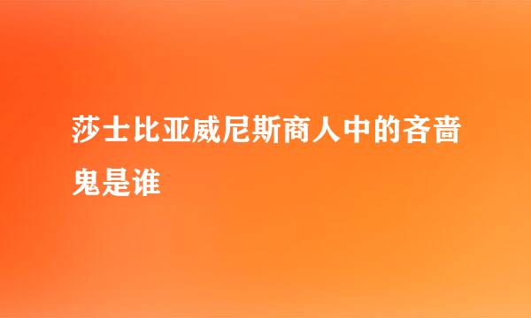 莎士比亚威尼斯商人中的吝啬鬼是谁