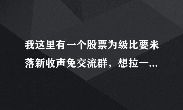 我这里有一个股票为级比要米落新收声免交流群，想拉一些高手进群，有什么办法。