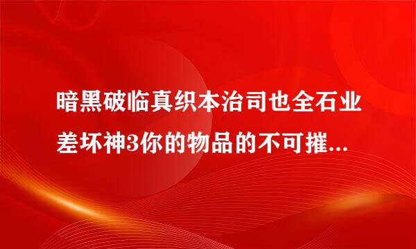 暗黑破临真织本治司也全石业差坏神3你的物品的不可摧毁是来自什么?