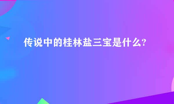 传说中的桂林盐三宝是什么?