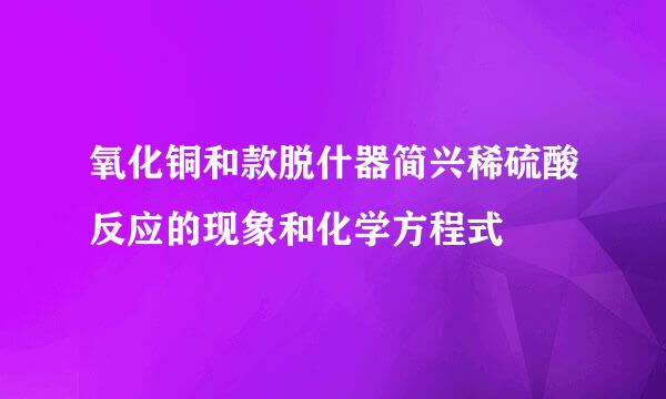 氧化铜和款脱什器简兴稀硫酸反应的现象和化学方程式