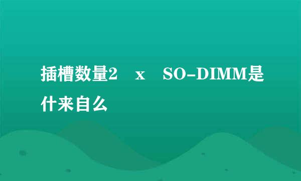 插槽数量2 x SO-DIMM是什来自么