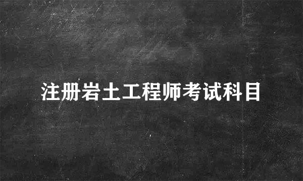 注册岩土工程师考试科目