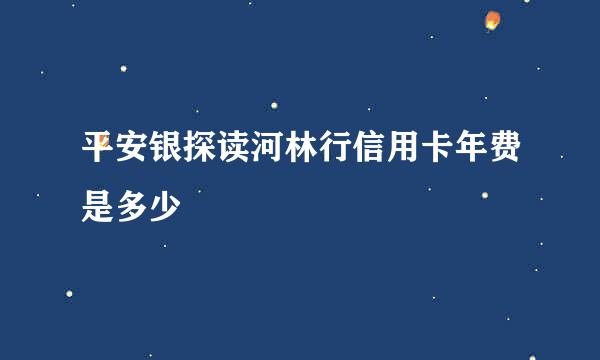 平安银探读河林行信用卡年费是多少