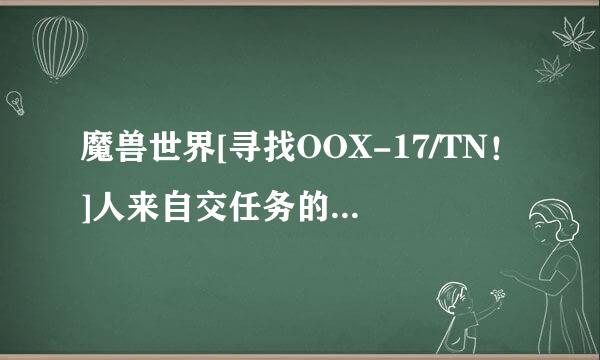 魔兽世界[寻找OOX-17/TN！]人来自交任务的小鸡在哪？我根本找不到，请说具体坐标,谢谢。