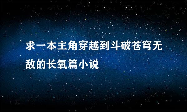 求一本主角穿越到斗破苍穹无敌的长氧篇小说