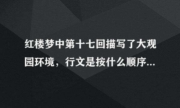 红楼梦中第十七回描写了大观园环境，行文是按什么顺序来写的?采用了什么写法