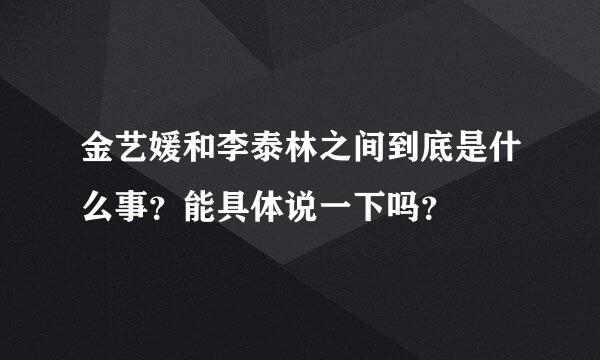 金艺媛和李泰林之间到底是什么事？能具体说一下吗？