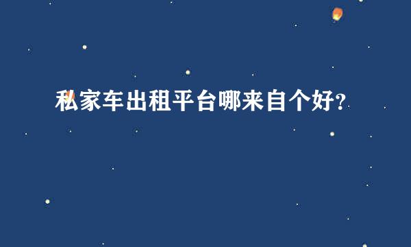 私家车出租平台哪来自个好？