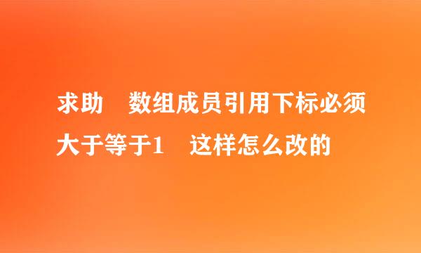 求助 数组成员引用下标必须大于等于1 这样怎么改的