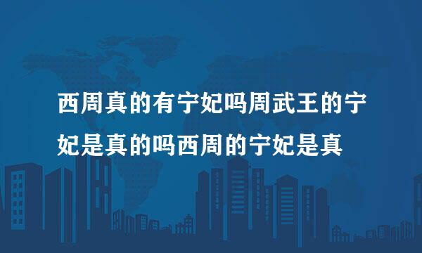 西周真的有宁妃吗周武王的宁妃是真的吗西周的宁妃是真