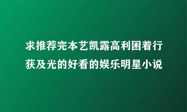 求推荐完本艺凯露高利困着行获及光的好看的娱乐明星小说